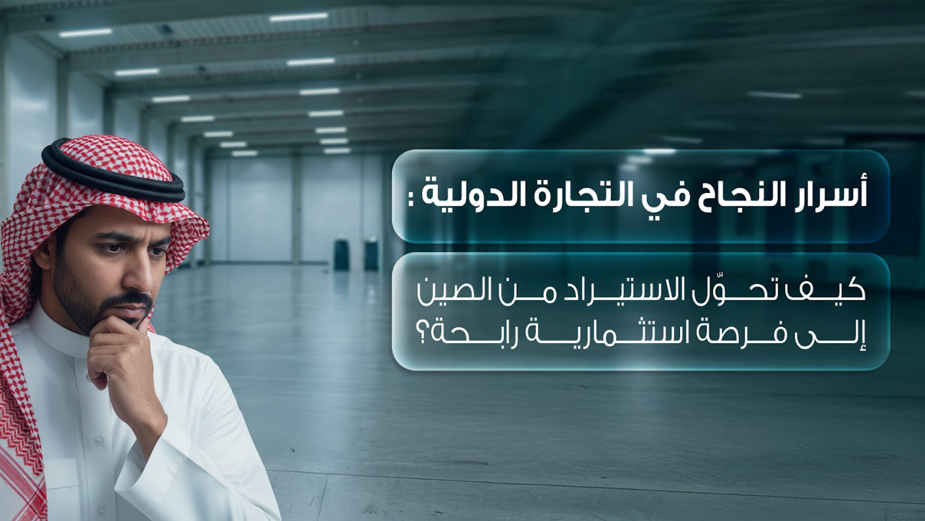 أسرار النجاح في التجارة الدولية: كيف تحوّل الاستيراد من الصين إلى فرصة استثمارية رابحة؟