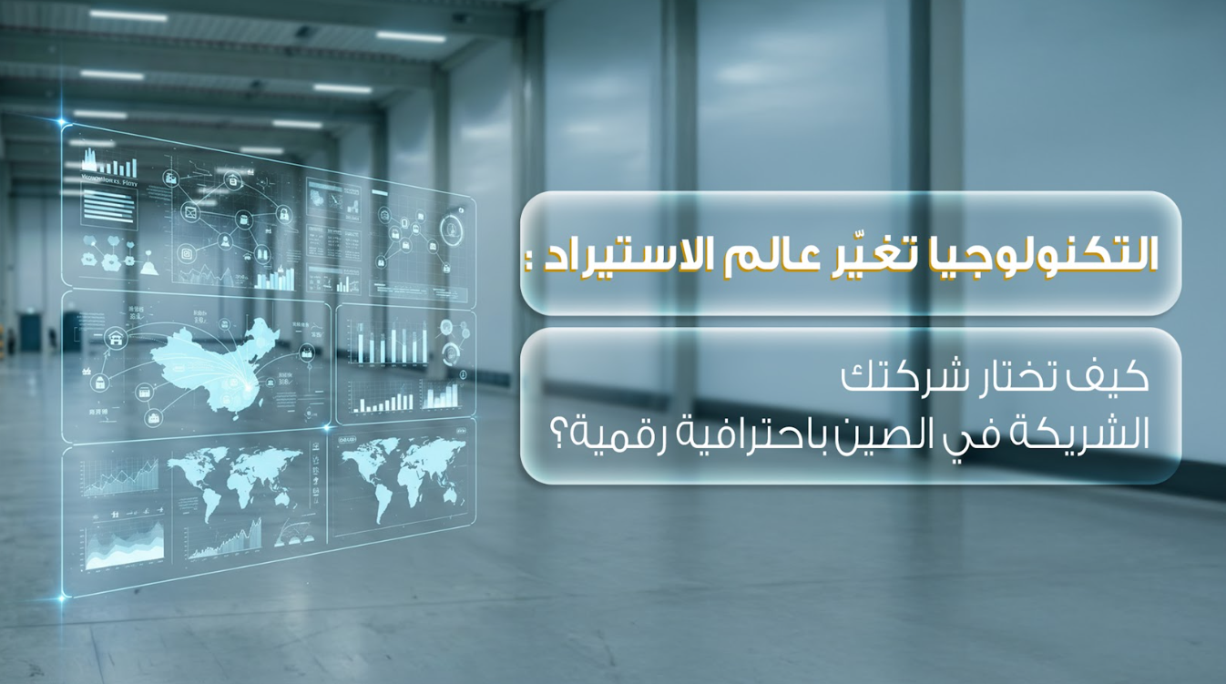 التكنولوجيا تغيّر عالم الاستيراد: كيف تختار شركتك الشريكة في الصين باحترافية رقمية؟